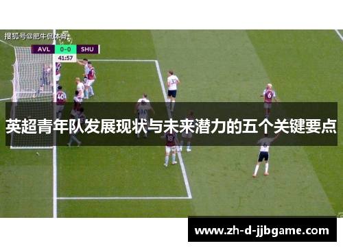 英超青年队发展现状与未来潜力的五个关键要点