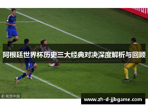 阿根廷世界杯历史三大经典对决深度解析与回顾