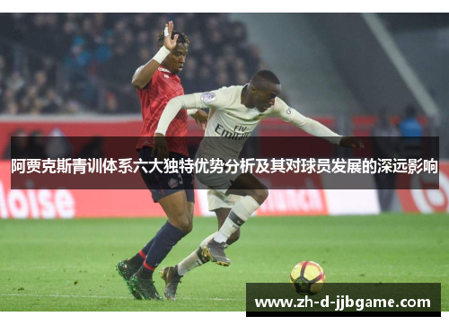 阿贾克斯青训体系六大独特优势分析及其对球员发展的深远影响