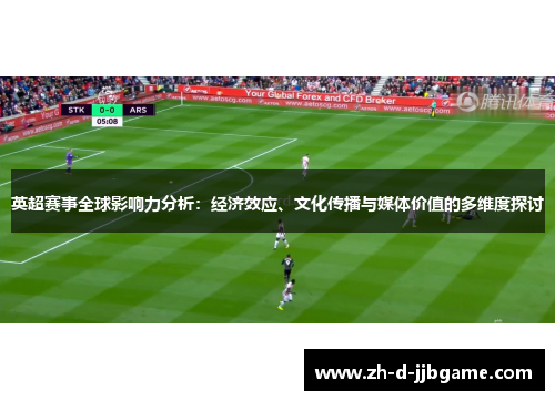 英超赛事全球影响力分析:经济效应、文化传播与媒体价值的多维度探讨 英超赛事全球影响力分析:经济效应、文化传播与媒体价值的多维度探讨