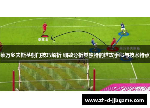 莱万多夫斯基射门技巧解析 细致分析其独特的进攻手段与技术特点