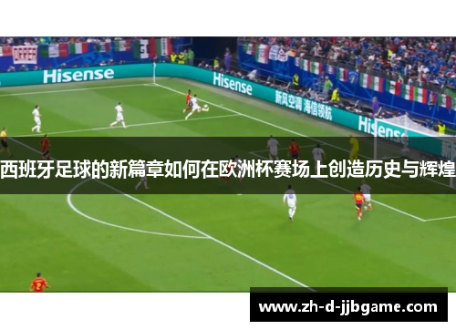 西班牙足球的新篇章如何在欧洲杯赛场上创造历史与辉煌