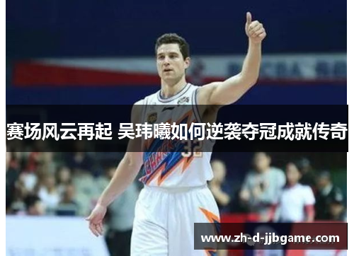 赛场风云再起 吴玮曦如何逆袭夺冠成就传奇