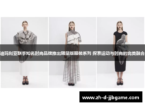 迪玛利亚联手知名时尚品牌推出限量版服装系列 探索运动与时尚的完美融合