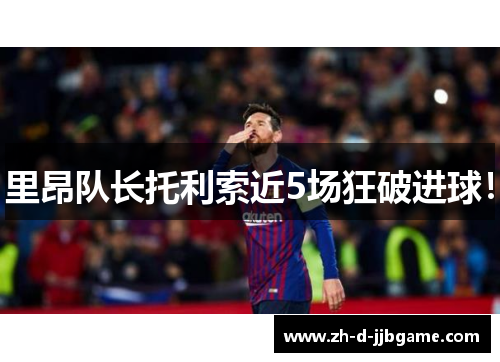 里昂队长托利索近5场狂破进球！