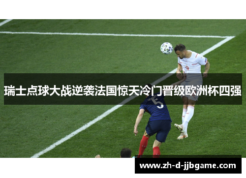 瑞士点球大战逆袭法国惊天冷门晋级欧洲杯四强