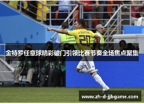 金特罗任意球精彩破门引领比赛节奏全场焦点聚集 金特罗任意球精彩破门引领比赛节奏全场焦点聚集