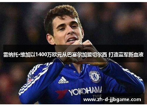 雷纳托·维加以1400万欧元从巴塞尔加盟切尔西 打造蓝军新血液