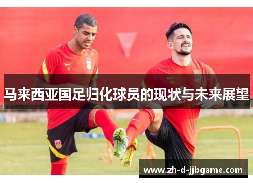 马来西亚国足归化球员的现状与未来展望