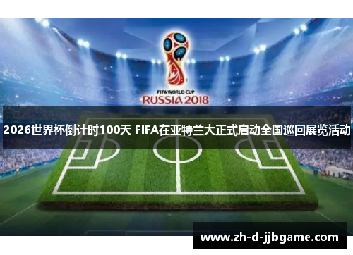2026世界杯倒计时100天 FIFA在亚特兰大正式启动全国巡回展览活动