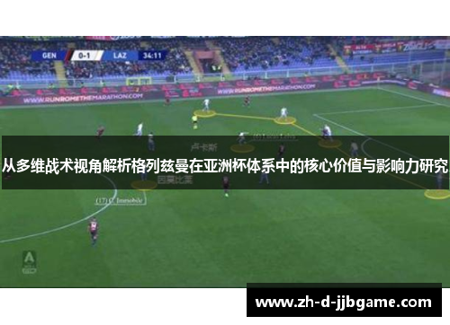 从多维战术视角解析格列兹曼在亚洲杯体系中的核心价值与影响力研究