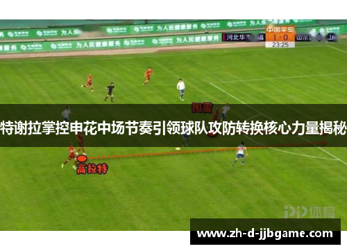 特谢拉掌控申花中场节奏引领球队攻防转换核心力量揭秘