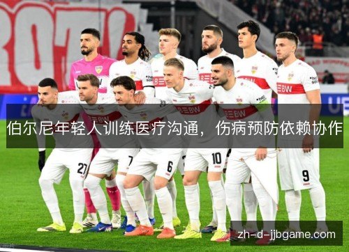 伯尔尼年轻人训练医疗沟通,伤病预防依赖协作 伯尔尼年轻人训练医疗沟通,伤病预防依赖协作