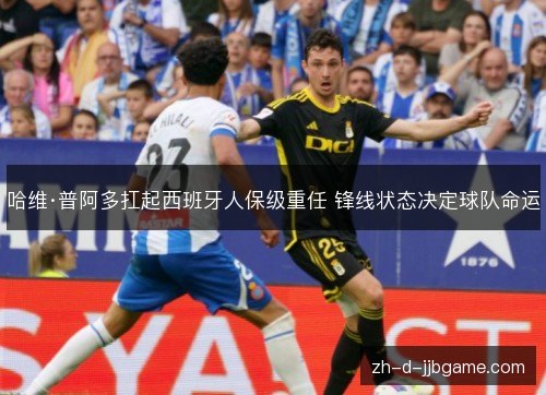 哈维·普阿多扛起西班牙人保级重任 锋线状态决定球队命运 哈维·普阿多扛起西班牙人保级重任 锋线状态决定球队命运